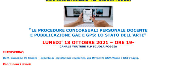 CONFERENZA ONLINE IN DIRETTA “LE PROCEDURE CONCORSUALI PERSONALE DOCENTE E PUBBLICAZIONE GAE E GPS: LO STATO DELL’ARTE” LUNEDI’ 18 OTTOBRE – ORE 19- CANALE YOUTUBE FLP SCUOLA FOGGIA-